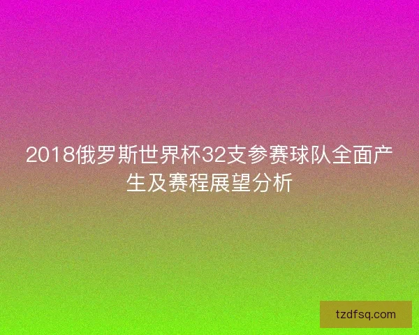 2018俄罗斯世界杯32支参赛球队全面产生及赛程展望分析