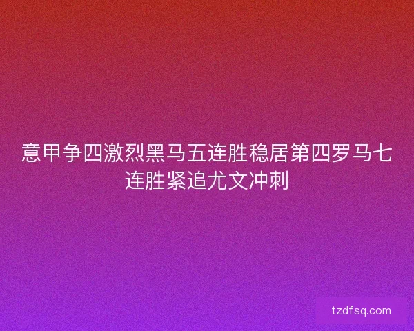 意甲争四激烈黑马五连胜稳居第四罗马七连胜紧追尤文冲刺