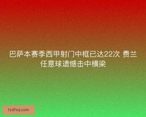巴萨本赛季西甲射门中框已达22次 费兰任意球遗憾击中横梁