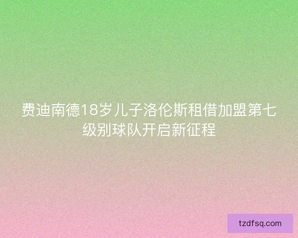 费迪南德18岁儿子洛伦斯租借加盟第七级别球队开启新征程