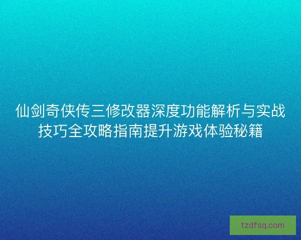 仙剑奇侠传三修改器深度功能解析与实战技巧全攻略指南提升游戏体验秘籍 仙剑奇侠传三修改器深度功能解析与实战技巧全攻略指南提升游戏体验秘籍