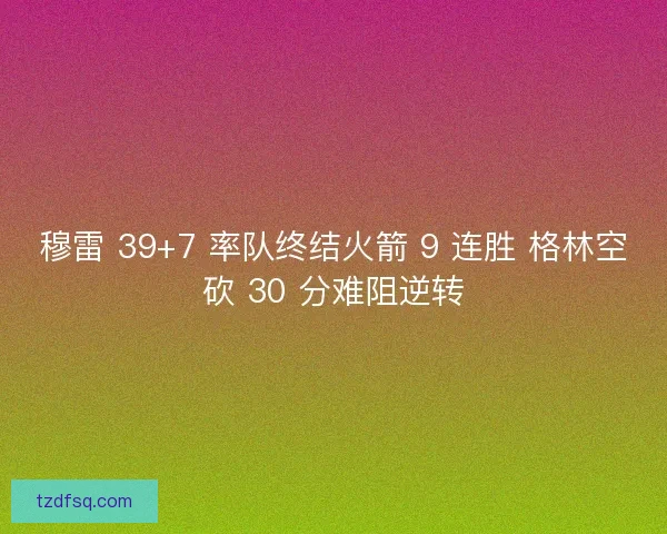 穆雷 39+7 率队终结火箭 9 连胜 格林空砍 30 分难阻逆转