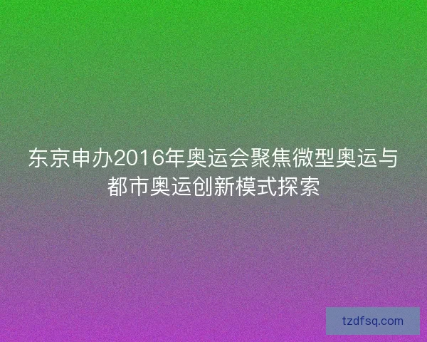 东京申办2016年奥运会聚焦微型奥运与都市奥运创新模式探索