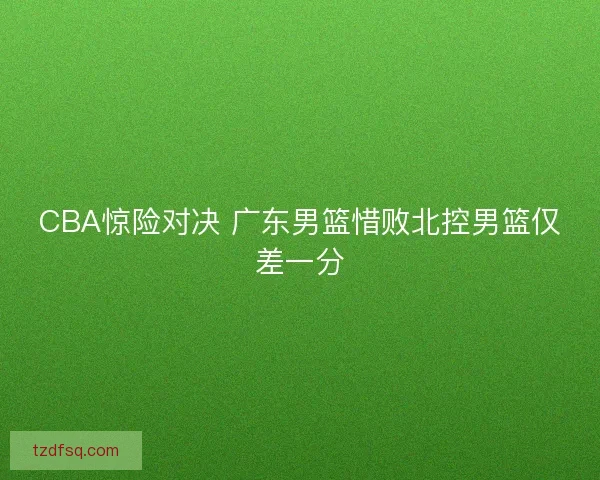CBA惊险对决 广东男篮惜败北控男篮仅差一分