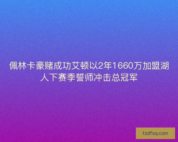 佩林卡豪赌成功艾顿以2年1660万加盟湖人下赛季誓师冲击总冠军 佩林卡豪赌成功艾顿以2年1660万加盟湖人下赛季誓师冲击总冠军